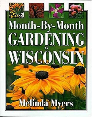 Month-By-Month Gardening in Wisconsin by Melinda Myers