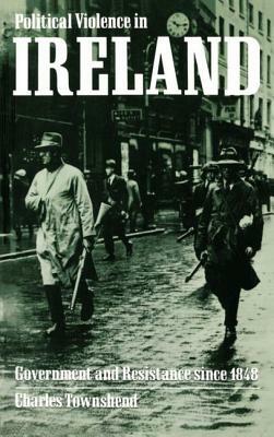 Political Violence in Ireland: Government and Resistance Since 1848 by Charles Townshend