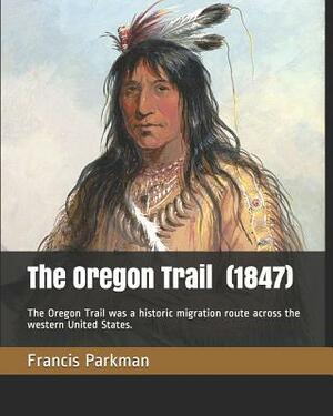 The Oregon Trail (1847): The Oregon Trail Was a Historic Migration Route Across the Western United States. by Francis Parkman