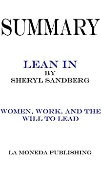 Summary of Lean In: Women, Work, and the Will to Lead by Sheryl Sandberg|Key Concepts in 15 Min or Less by La Moneda Publishing