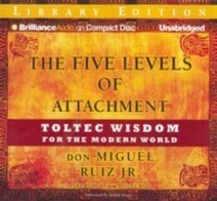 The Five Levels of Attachment: Toltec Wisdom for the Modern World by Miguel Ruiz Jr.