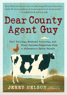 Dear County Agent Guy: Calf Pulling, Husband Training, and Other Curious Dispatches from a Midwestern Dairy Farmer by Jerry Nelson