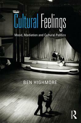 Cultural Feelings: Mood, Mediation and Cultural Politics by Ben Highmore