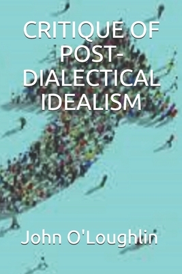 Critique of Post-Dialectical Idealism by John O'Loughlin