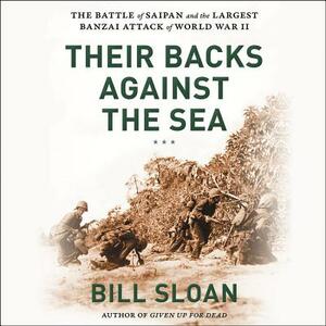 Their Backs Against the Sea: The Battle of Saipan and the Greatest Banzai Attack of World War II by Bill Sloan