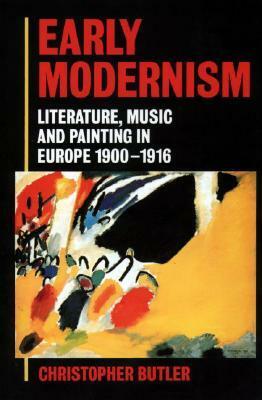 Early Modernism: Literature, Music, and Painting in Europe, 1900-1916 by Christopher Butler