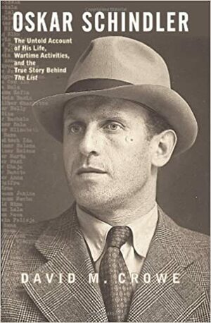 Oskar Schindler: The Untold Account of His Life, Wartime Activities, and the True Story Behind the List by David M. Crowe