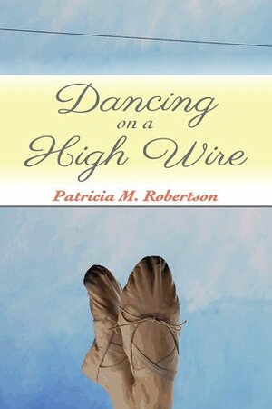 Dancing on a High Wire (Dancing Through Life Series Book 1) by Patricia M. Robertson