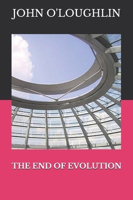 The End of Evolution by John O'Loughlin