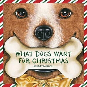 What Dogs Want for Christmas by Kandy Radzinski