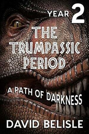 The Trumpassic Period -- Year Two: A Path of Darkness by David Belisle