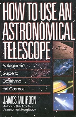 How to Use an Astronomical Telescope: A Beginner's Guide to Observing the Cosmos by James Muirden