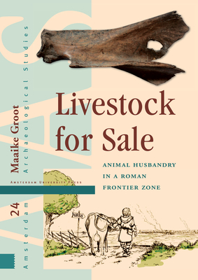Livestock for Sale: Animal Husbandry in a Roman Frontier Zone by Maaike Groot
