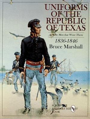 Uniforms of the Republic of Texas: And the Men That Wore Them: 1836-1846 by Bruce Marshall