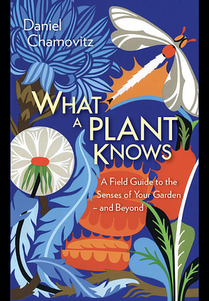 What a Plant Knows: A Field Guide to the Senses by Daniel Chamovitz