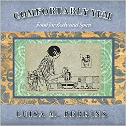 Comfortably Yum: Food for Body and Spirit by Luisa M. Perkins