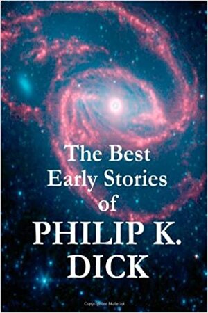 The Best Early Stories of Philip K. Dick by Philip K. Dick