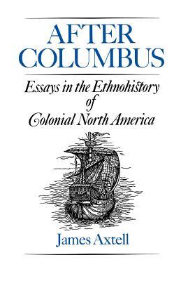 After Columbus: Essays in the Ethnohistory of Colonial North America by James Axtell