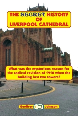 The Secret History of Liverpool Cathedral: What was the mysterious reason for the radical revision of 1910 when the building lost two towers? by Geoffrey Johnson
