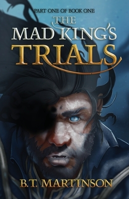 The Mad King's Trials: Part one of Book One by B. T. Martinson