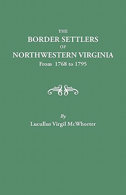 Border Settlers of Northeastern Virginia from 1768 to 1795 by Lucullus Virgil McWhorter