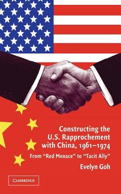 Constructing the U.S. Rapprochement with China, 1961-1974 by Evelyn Goh