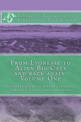 From Lyonesse to Alien Big Cats and back again: Volume One: A compendium of myths, legends, strange tales, and cryptids by Elizabeth Randall