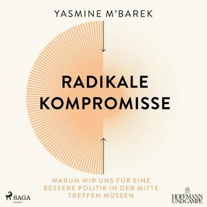 Radikale Kompromisse: Warum wir uns für eine bessere Politik in der Mitte treffen müssen by Yasmine M’Barek