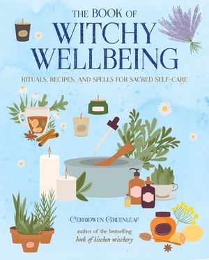 The Book of Witchy Wellbeing: Rituals, Recipes, and Spells for Sacred Self-Care by Cerridwen Greenleaf