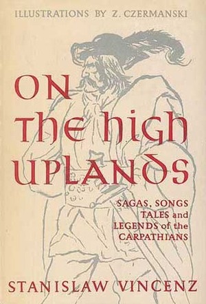 On the High Uplands: Sagas, Songs, Tales and Legends of the Carpathians by Z. Czermanski, H.C. Stevens, Stanisław Vincenz