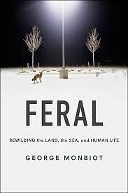 Feral: Rewilding the Land, the Sea and Human Life by George Monbiot