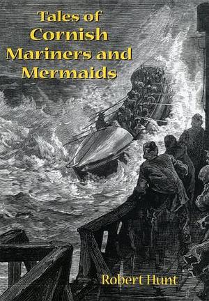 Tales of Cornish Mariners and Mermaids by Robert Hunt