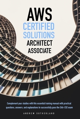 AWS-Certified Solutions Architect Associate: Complement your Studies with this Essential Training Manual with Practical Questions, Answers, and Explan by Andrew Sutherland