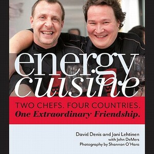 Energy Cuisine: Two Chefs, Four Countries. One Extraordinary Friendship. by John DeMers, David Denis, Jani Lehtinen