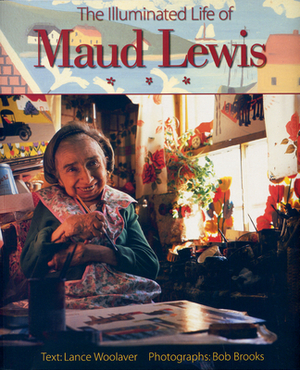 The Illuminated Life of Maud Lewis by Lance Woolaver