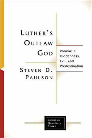 Luther's Outlaw God: Volume 1: Hiddenness, Evil, and Predestination (Lutheran Quarterly Books) by Steven D. Paulson