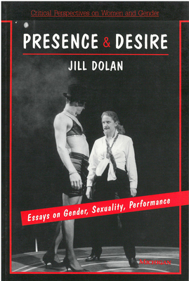 Presence and Desire: Essays on Gender, Sexuality, Performance by Jill Dolan