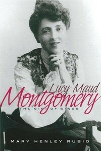 Lucy Maud Montgomery: The Gift of Wings by Mary Henley Rubio