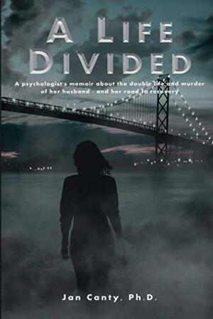 A Life Divided: A psychologist's memoir about the double life and murder of her husband - and her road to recovery. by Jan Canty, Lowell Cauffiel