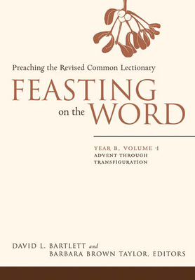 Feasting on the Word: Year B, Vol. 1: Advent Through Transfiguration by 
