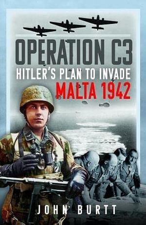 Operation C3: Hitler's Plan to Invade Malta 1942 by John D. Burtt