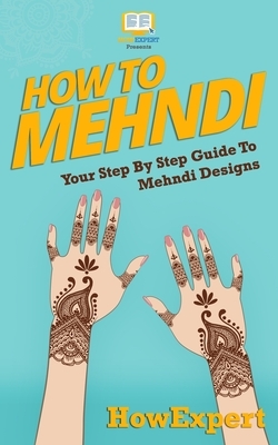 How To Mehndi: Your Step-By-Step Guide To Mehndi Designs by Howexpert Press