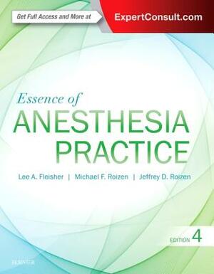 Essence of Anesthesia Practice: Expert Consult - Online and Print by Michael F. Roizen, Jeffrey Roizen, Lee A. Fleisher