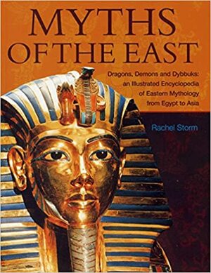 Myths of the East: Dragons, Demons and Dybbuks: An Illustrated Encyclopedia of Eastern Mythology from Egypt to Asia by Rachel Storm