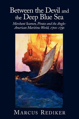 Between the Devil and the Deep Blue Sea: Merchant Seamen, Pirates and the Anglo-American Maritime World, 1700 1750 by Marcus Buford Rediker, Rediker Marcus