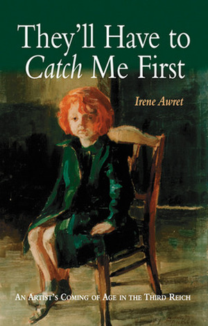 They'll Have to Catch Me First: An Artist's Coming of Age in the Third Reich by Irene Lelchuk, Walter Laqueur, Irene Awret
