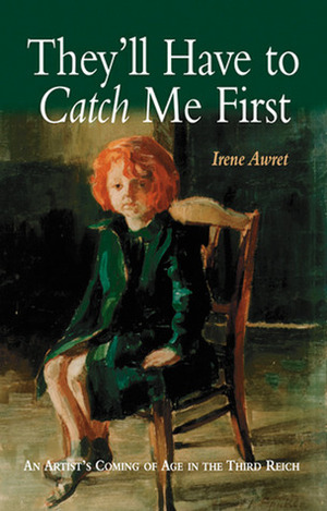 They'll Have to Catch Me First: An Artist's Coming of Age in the Third Reich by Irene Lelchuk, Irene Awret, Walter Laqueur