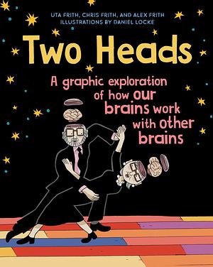 Two Heads: A Graphic Exploration of How Our Brains Work with Other Brains by Uta Frith, Chris Frith, Alex Frith