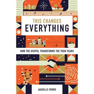 This Changes Everything: How the Gospel Transforms the Teen Years by Jaquelle Crowe Ferris