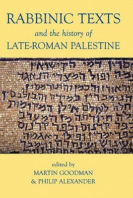 Rabbinic Texts and the History of Late-Roman Palestine by Martin Goodman, Philip Alexander